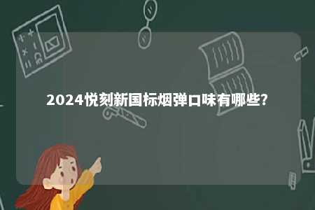 2024悦刻新国标烟弹口味有哪些？ 